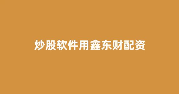 股票软件鑫东财配资